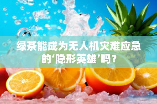 绿茶能成为无人机灾难应急的‘隐形英雄’吗？