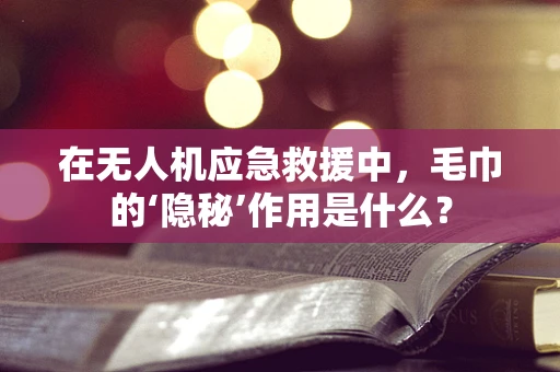 在无人机应急救援中，毛巾的‘隐秘’作用是什么？