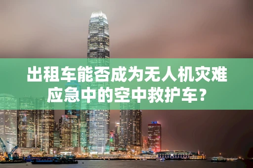 出租车能否成为无人机灾难应急中的空中救护车？
