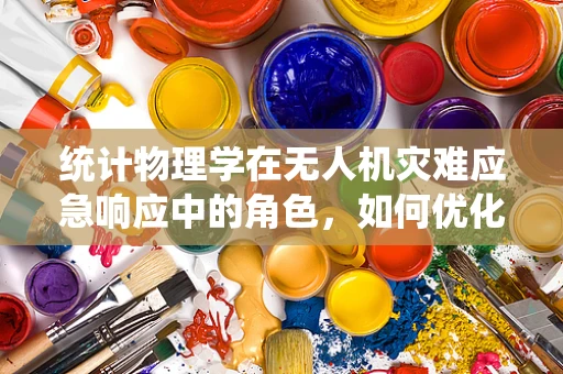 统计物理学在无人机灾难应急响应中的角色，如何优化资源调配？
