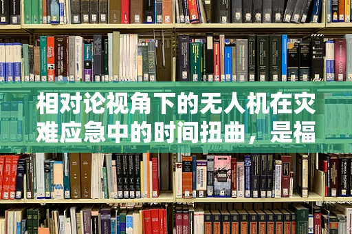 相对论视角下的无人机在灾难应急中的时间扭曲，是福音还是挑战？