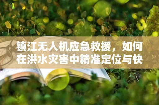 镇江无人机应急救援，如何在洪水灾害中精准定位与快速响应？