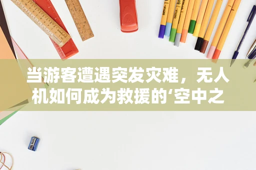 当游客遭遇突发灾难，无人机如何成为救援的‘空中之眼’？