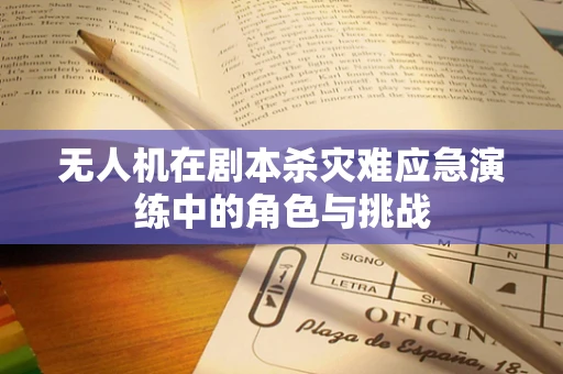 无人机在剧本杀灾难应急演练中的角色与挑战