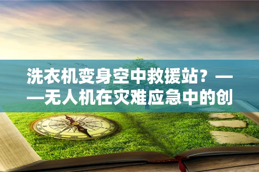 洗衣机变身空中救援站？——无人机在灾难应急中的创新应用探讨