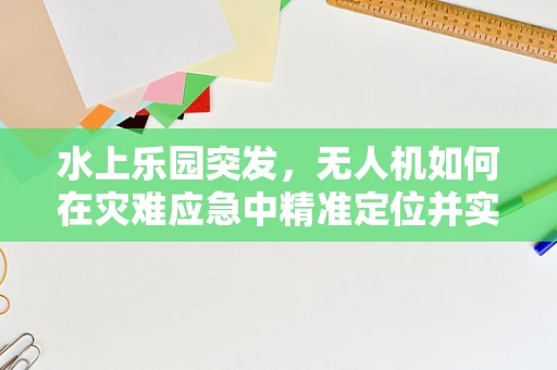 水上乐园突发，无人机如何在灾难应急中精准定位并实施救援？