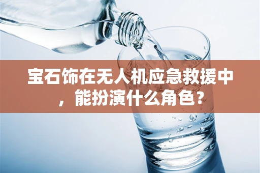 宝石饰在无人机应急救援中，能扮演什么角色？