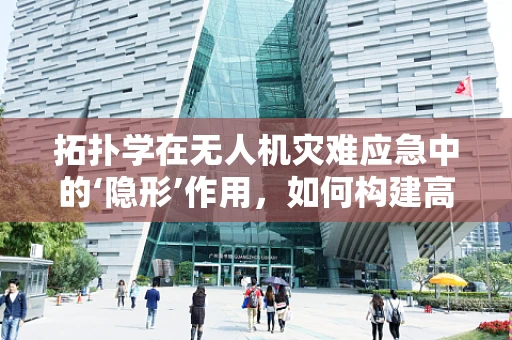 拓扑学在无人机灾难应急中的‘隐形’作用，如何构建高效救援网络？