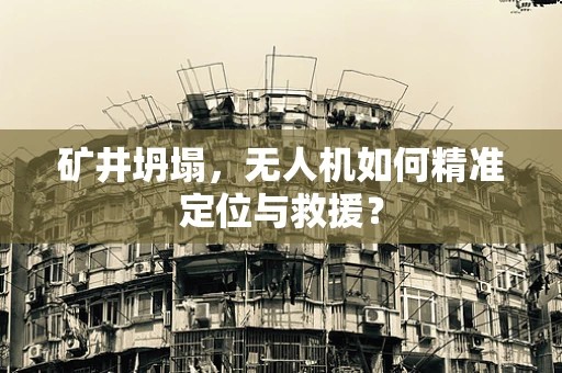 矿井坍塌，无人机如何精准定位与救援？