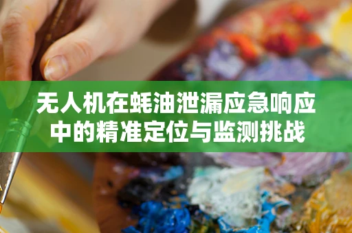 无人机在蚝油泄漏应急响应中的精准定位与监测挑战