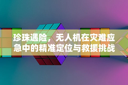 珍珠遇险，无人机在灾难应急中的精准定位与救援挑战