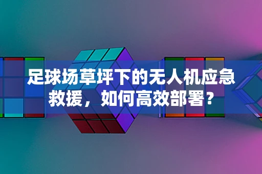 足球场草坪下的无人机应急救援，如何高效部署？