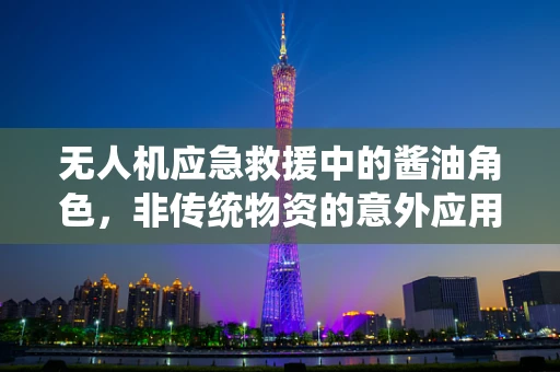 无人机应急救援中的酱油角色，非传统物资的意外应用？