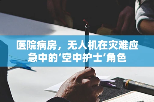 医院病房，无人机在灾难应急中的‘空中护士’角色