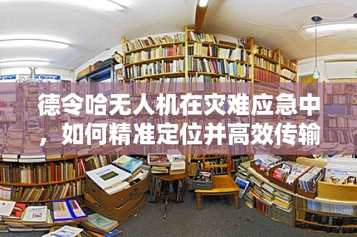 德令哈无人机在灾难应急中，如何精准定位并高效传输救援信息？