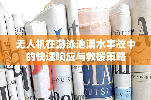 无人机在游泳池溺水事故中的快速响应与救援策略