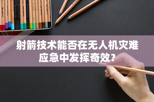射箭技术能否在无人机灾难应急中发挥奇效？