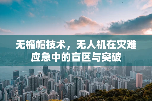 无檐帽技术，无人机在灾难应急中的盲区与突破