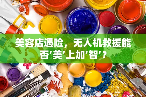 美容店遇险，无人机救援能否‘美’上加‘智’？
