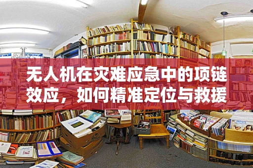无人机在灾难应急中的项链效应，如何精准定位与救援？