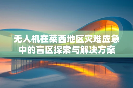 无人机在莱西地区灾难应急中的盲区探索与解决方案