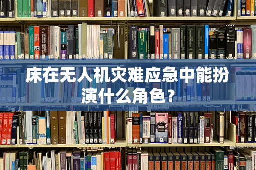 床在无人机灾难应急中能扮演什么角色？