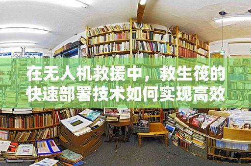 在无人机救援中，救生筏的快速部署技术如何实现高效救援？