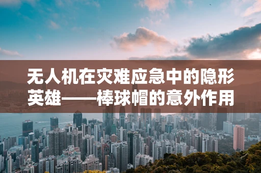 无人机在灾难应急中的隐形英雄——棒球帽的意外作用？