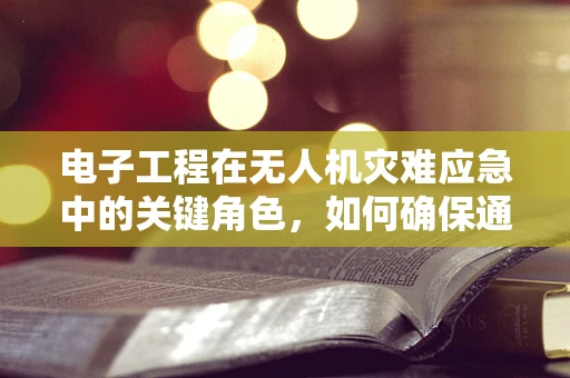 电子工程在无人机灾难应急中的关键角色，如何确保通信的稳定与安全？