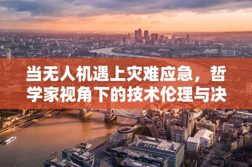 当无人机遇上灾难应急，哲学家视角下的技术伦理与决策