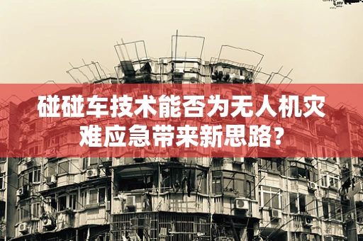碰碰车技术能否为无人机灾难应急带来新思路？