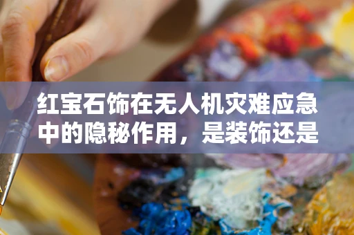 红宝石饰在无人机灾难应急中的隐秘作用，是装饰还是救援信标？