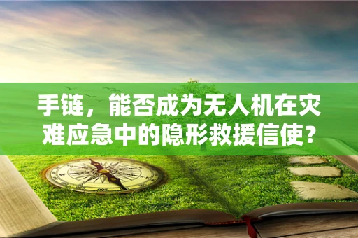 手链，能否成为无人机在灾难应急中的隐形救援信使？