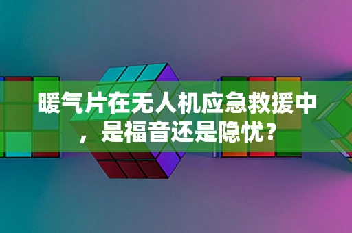 暖气片在无人机应急救援中，是福音还是隐忧？