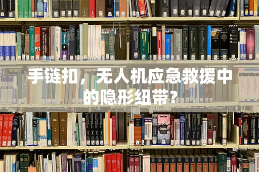 手链扣，无人机应急救援中的隐形纽带？