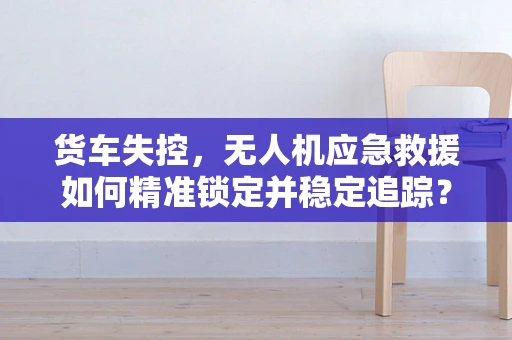 货车失控，无人机应急救援如何精准锁定并稳定追踪？