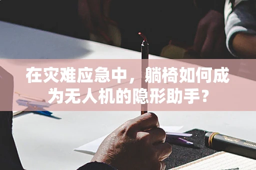 在灾难应急中，躺椅如何成为无人机的隐形助手？