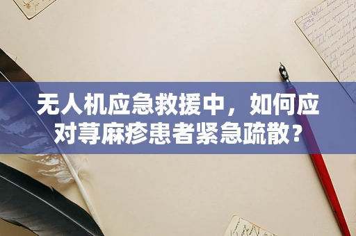 无人机应急救援中，如何应对荨麻疹患者紧急疏散？