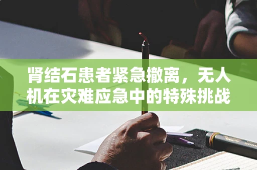 肾结石患者紧急撤离，无人机在灾难应急中的特殊挑战？