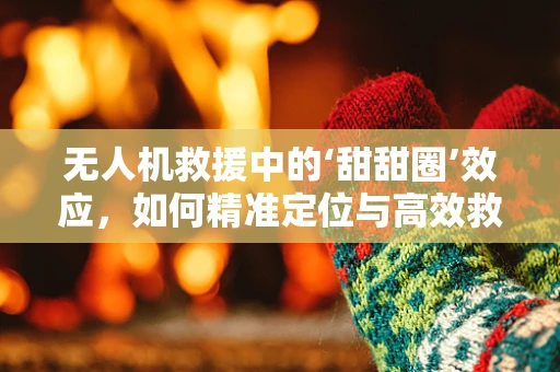无人机救援中的‘甜甜圈’效应，如何精准定位与高效救援？