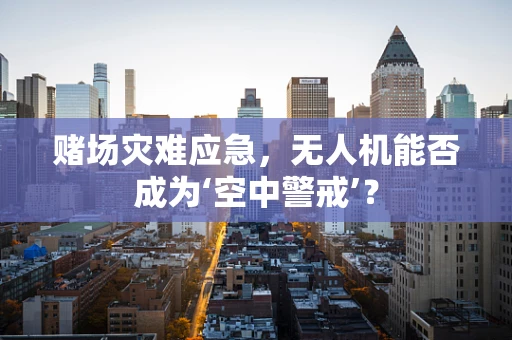 赌场灾难应急，无人机能否成为‘空中警戒’？