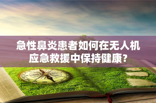 急性鼻炎患者如何在无人机应急救援中保持健康？