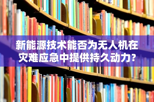 新能源技术能否为无人机在灾难应急中提供持久动力？
