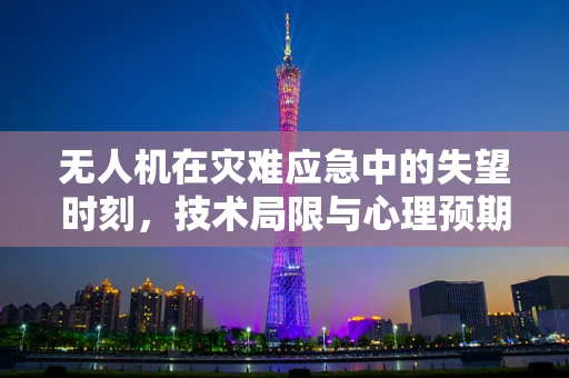 无人机在灾难应急中的失望时刻，技术局限与心理预期的落差