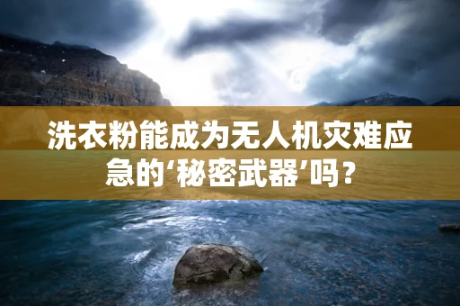 洗衣粉能成为无人机灾难应急的‘秘密武器’吗？