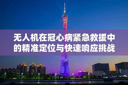 无人机在冠心病紧急救援中的精准定位与快速响应挑战
