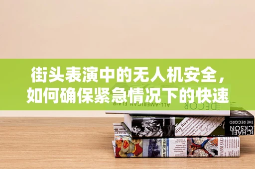 街头表演中的无人机安全，如何确保紧急情况下的快速响应？