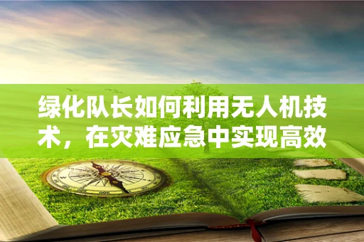 绿化队长如何利用无人机技术，在灾难应急中实现高效救援？