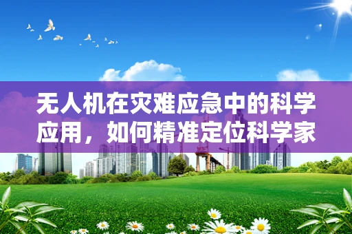 无人机在灾难应急中的科学应用，如何精准定位科学家以提升救援效率？