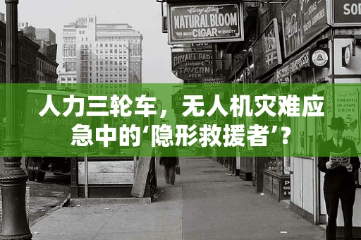 人力三轮车，无人机灾难应急中的‘隐形救援者’？